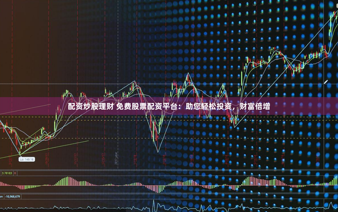 配资炒股理财 免费股票配资平台：助您轻松投资，财富倍增