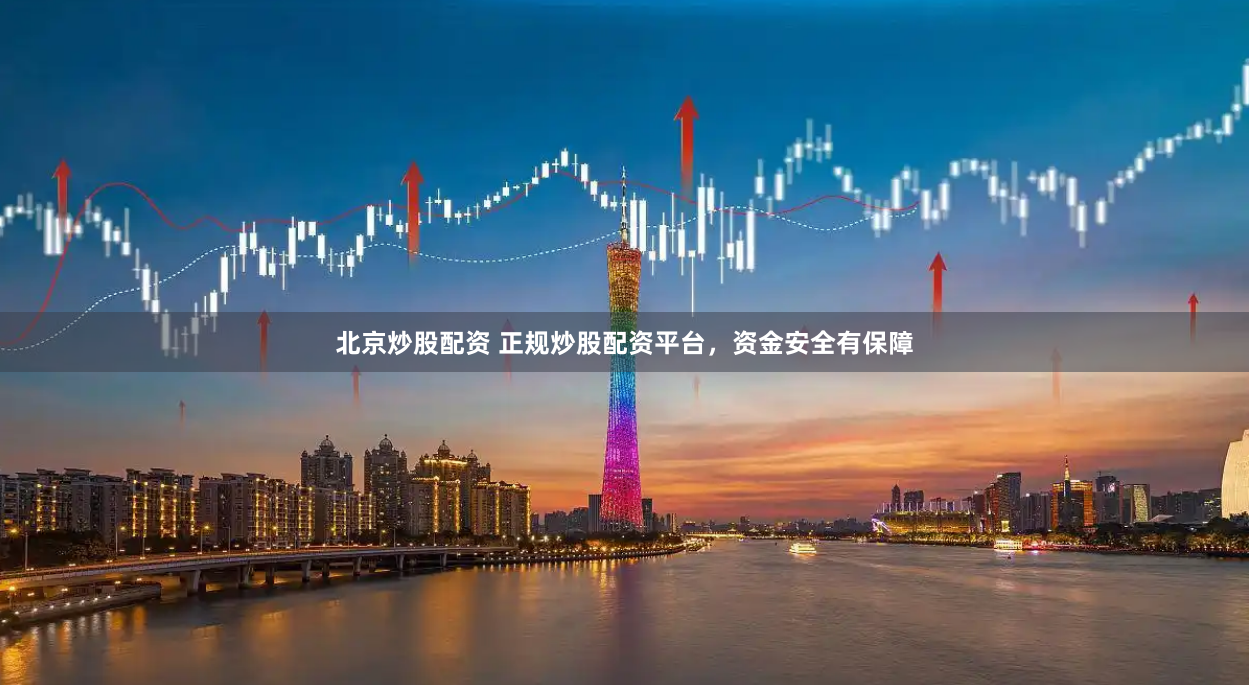 北京炒股配资 正规炒股配资平台，资金安全有保障