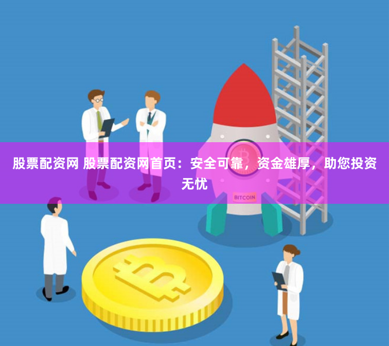股票配资网 股票配资网首页：安全可靠，资金雄厚，助您投资无忧