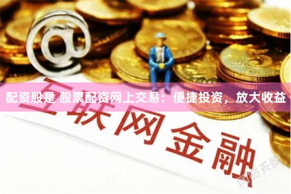 配资股是 股票配资网上交易：便捷投资，放大收益