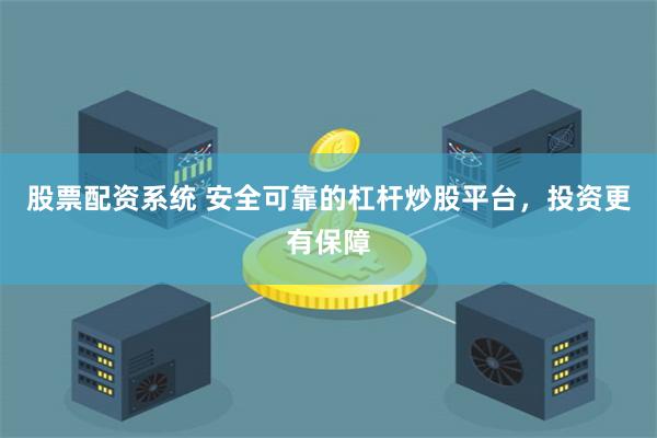 股票配资系统 安全可靠的杠杆炒股平台，投资更有保障