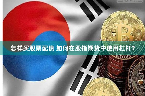 怎样买股票配债 如何在股指期货中使用杠杆？