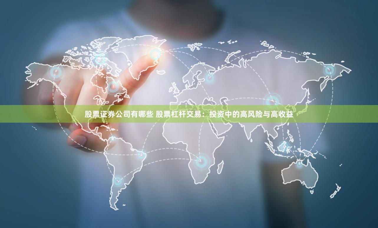 股票证券公司有哪些 股票杠杆交易：投资中的高风险与高收益