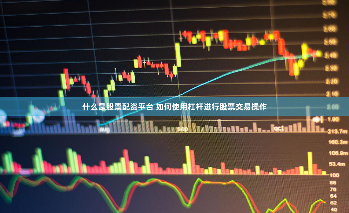 什么是股票配资平台 如何使用杠杆进行股票交易操作