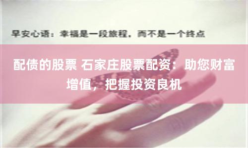 配债的股票 石家庄股票配资：助您财富增值，把握投资良机