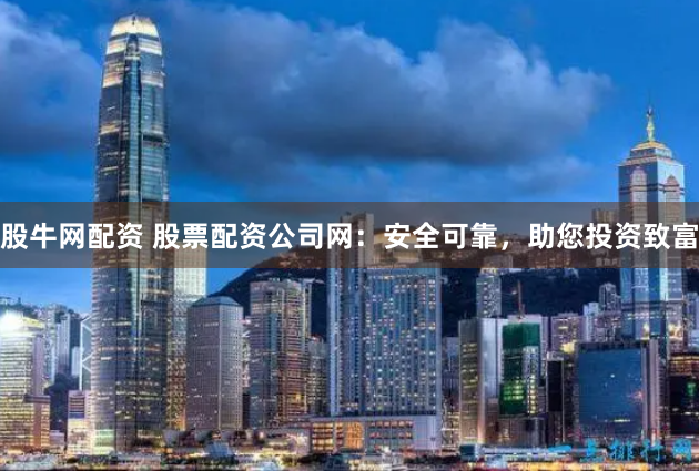 股牛网配资 股票配资公司网：安全可靠，助您投资致富