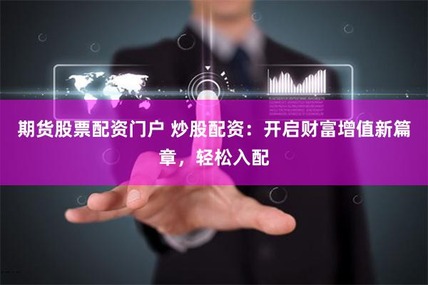 期货股票配资门户 炒股配资：开启财富增值新篇章，轻松入配