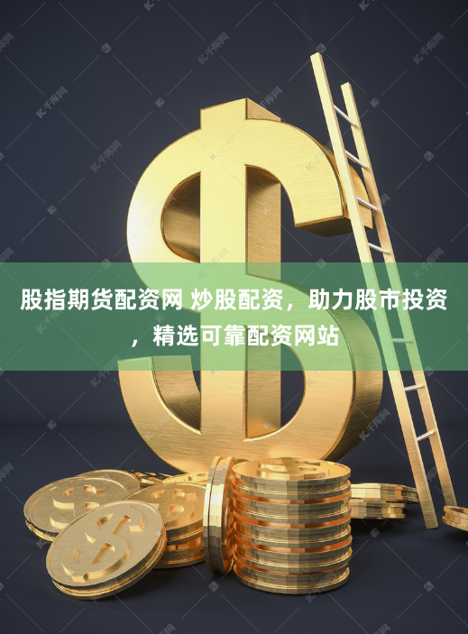 股指期货配资网 炒股配资，助力股市投资，精选可靠配资网站