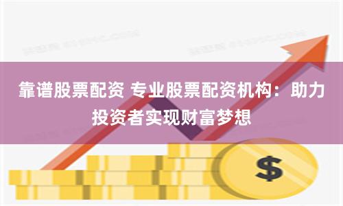 靠谱股票配资 专业股票配资机构：助力投资者实现财富梦想