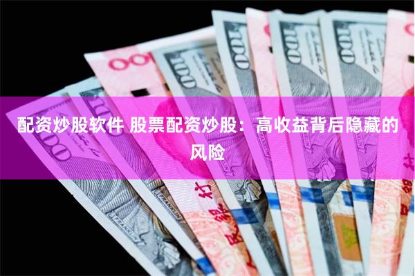 配资炒股软件 股票配资炒股：高收益背后隐藏的风险