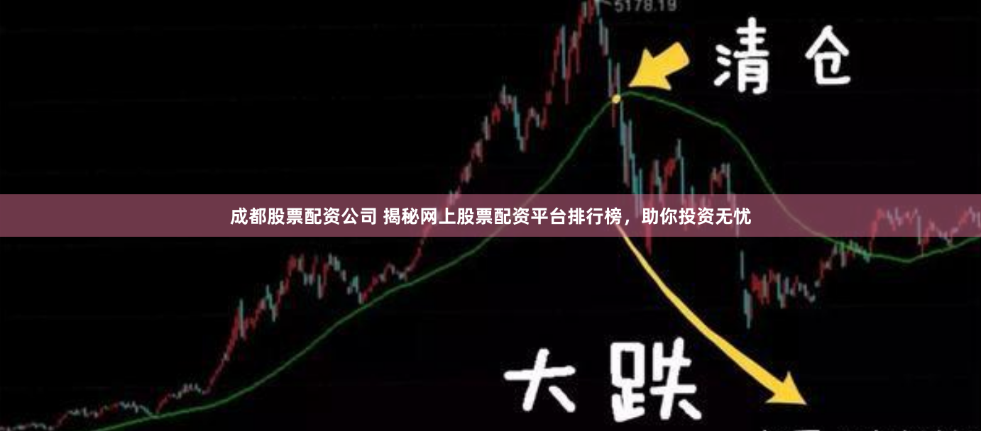 成都股票配资公司 揭秘网上股票配资平台排行榜，助你投资无忧