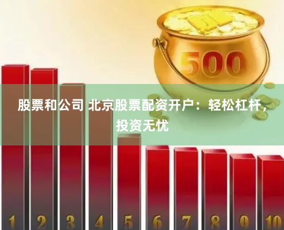 股票和公司 北京股票配资开户：轻松杠杆，投资无忧