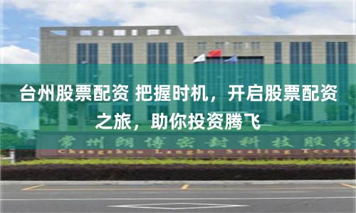 台州股票配资 把握时机，开启股票配资之旅，助你投资腾飞