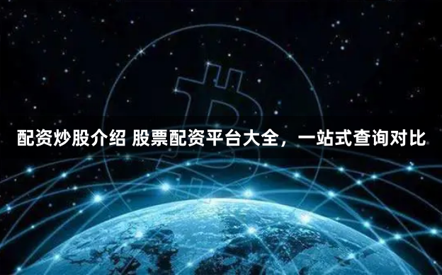 配资炒股介绍 股票配资平台大全，一站式查询对比