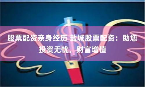 股票配资亲身经历 盐城股票配资：助您投资无忧，财富增值