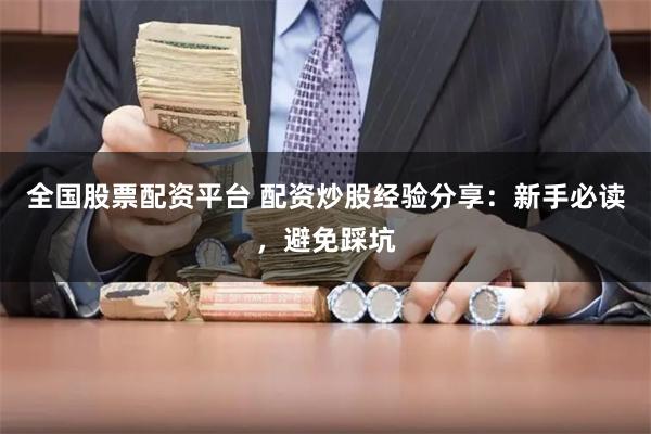 全国股票配资平台 配资炒股经验分享：新手必读，避免踩坑