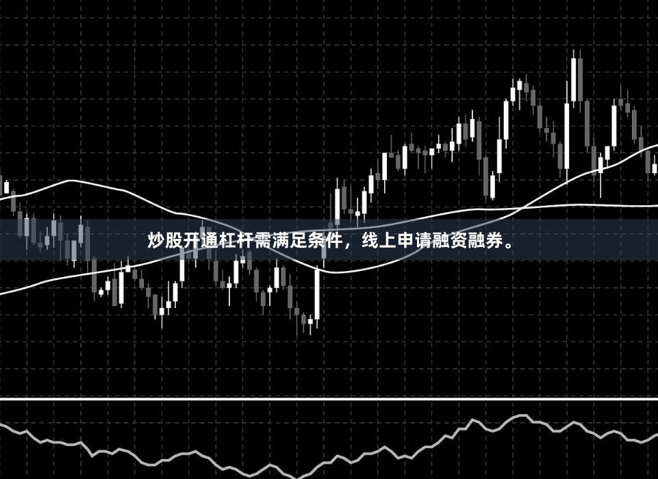 炒股开通杠杆需满足条件，线上申请融资融券。