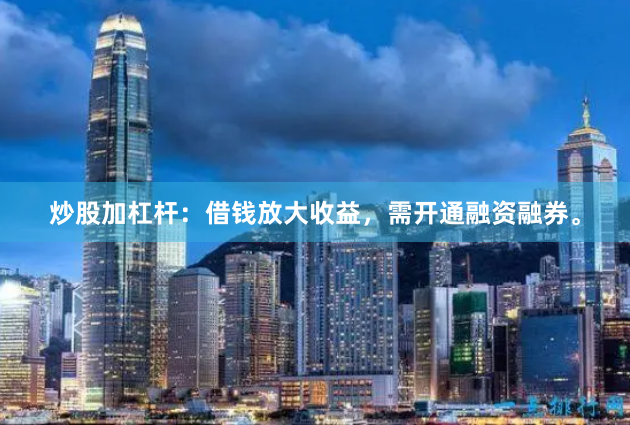 炒股加杠杆：借钱放大收益，需开通融资融券。