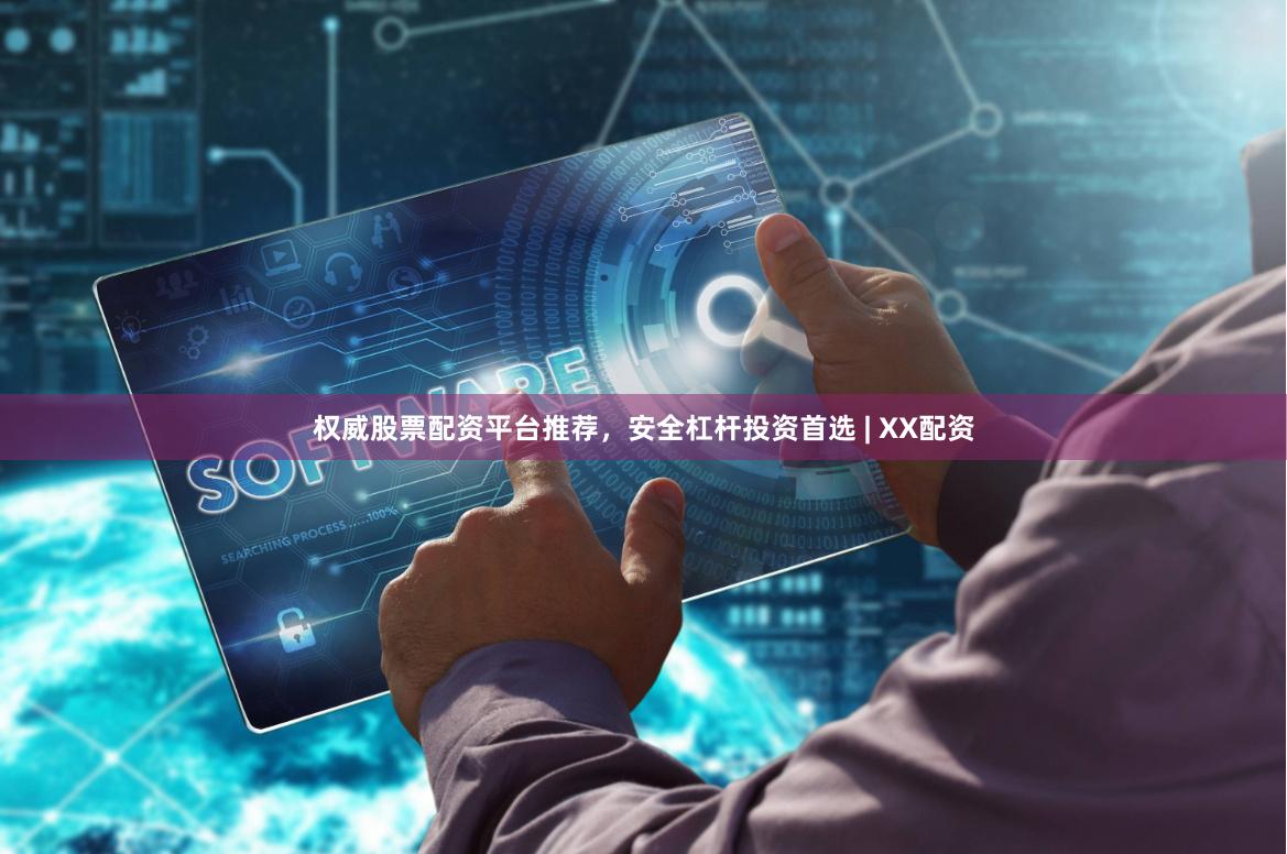权威股票配资平台推荐，安全杠杆投资首选 | XX配资